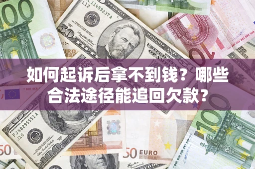 北京如何起诉后拿不到钱？哪些合法途径能追回欠款？