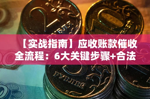 北京【实战指南】应收账款催收全流程：6大关键步骤+合法回款技巧