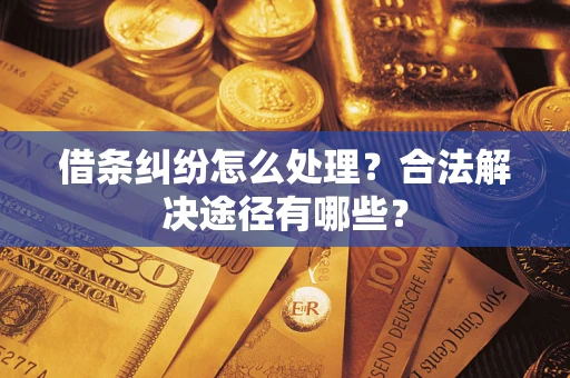 北京借条纠纷怎么处理？合法解决途径有哪些？