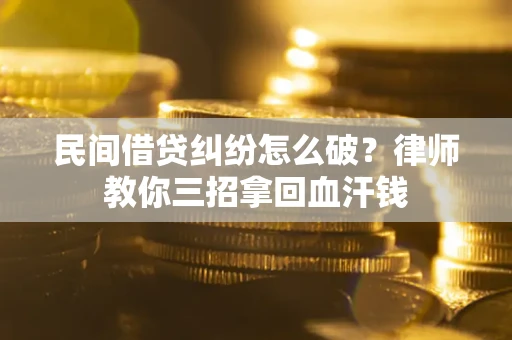北京民间借贷纠纷怎么破？律师教你三招拿回血汗钱