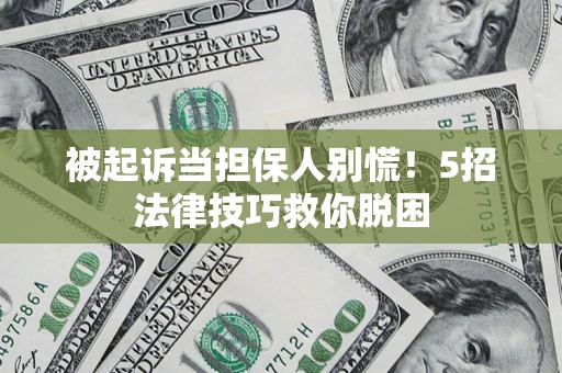 北京被起诉当担保人别慌！5招法律技巧救你脱困