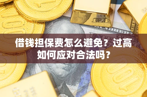 北京借钱担保费怎么避免？过高如何应对合法吗？