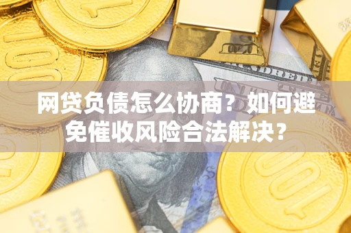 北京网贷负债怎么协商？如何避免催收风险合法解决？