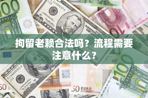 北京拘留老赖合法吗？流程需要注意什么？