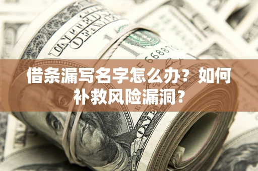 北京借条漏写名字怎么办？如何补救风险漏洞？