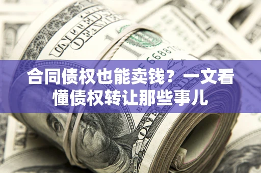 北京合同债权也能卖钱？一文看懂债权转让那些事儿