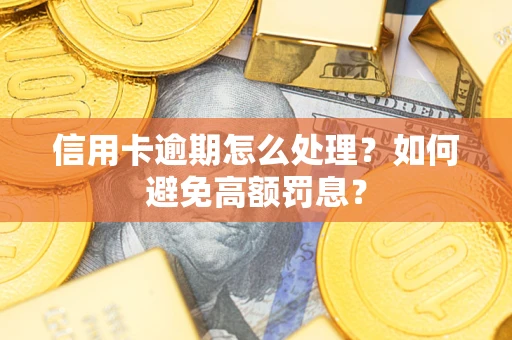 北京信用卡逾期怎么处理？如何避免高额罚息？