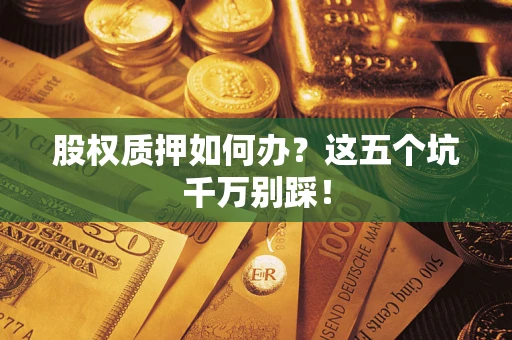 北京股权质押如何办？这五个坑千万别踩！