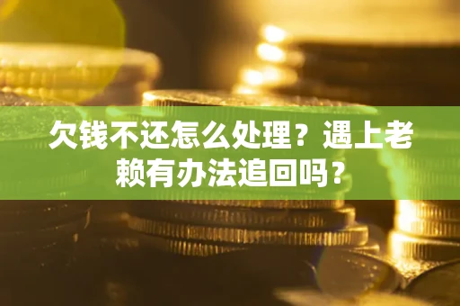 北京欠钱不还怎么处理？遇上老赖有办法追回吗？