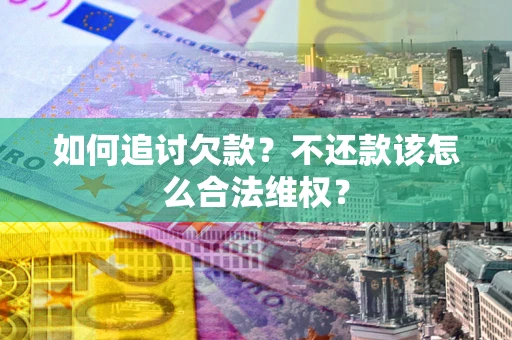 北京如何追讨欠款？不还款该怎么合法维权？