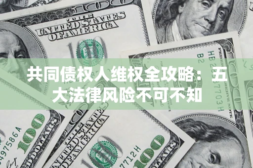 北京共同债权人维权全攻略：五大法律风险不可不知