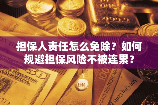 北京担保人责任怎么免除？如何规避担保风险不被连累？