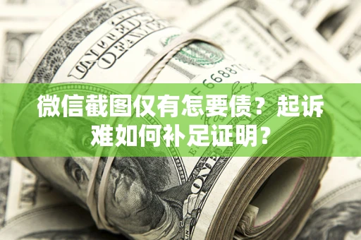 北京微信截图仅有怎要债？起诉难如何补足证明？