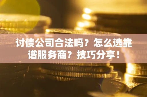 北京讨债公司合法吗？怎么选靠谱服务商？技巧分享！