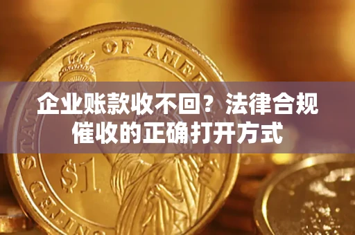 北京企业账款收不回？法律合规催收的正确打开方式