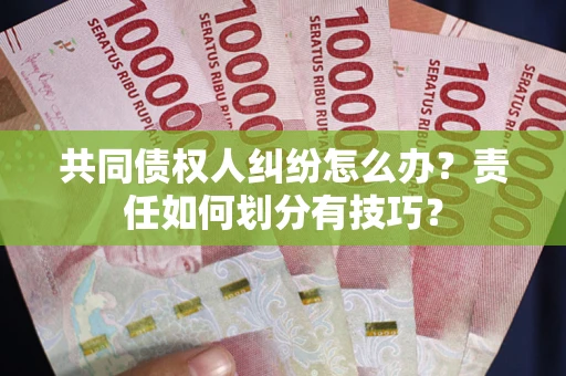 北京共同债权人纠纷怎么办？责任如何划分有技巧？