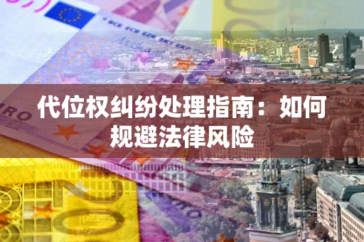 北京代位权纠纷处理指南:如何规避法律风险 北京代位权纠纷处理指南:如何规避法律风险