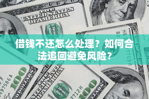 北京借钱不还怎么处理？如何合法追回避免风险？