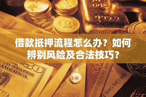 北京借款抵押流程怎么办？如何辨别风险及合法技巧？