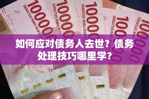 北京如何应对债务人去世？债务处理技巧哪里学？