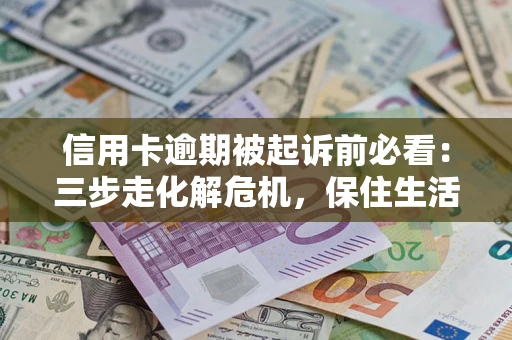 北京信用卡逾期被起诉前必看：三步走化解危机，保住生活尊严