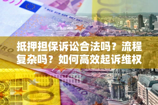 北京抵押担保诉讼合法吗？流程复杂吗？如何高效起诉维权？