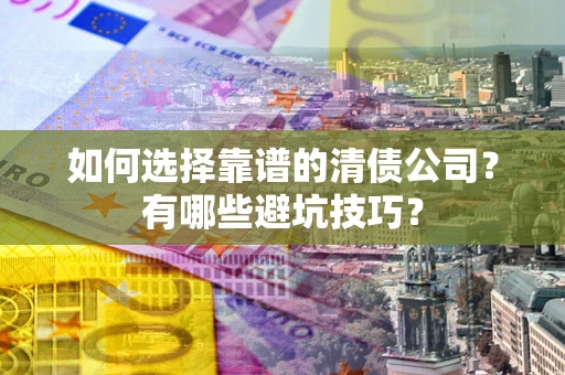 北京如何选择靠谱的清债公司？有哪些避坑技巧？