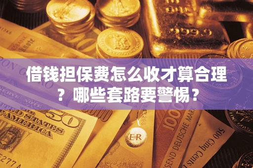 北京借钱担保费怎么收才算合理？哪些套路要警惕？