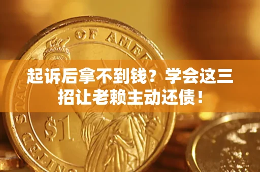 北京起诉后拿不到钱？学会这三招让老赖主动还债！