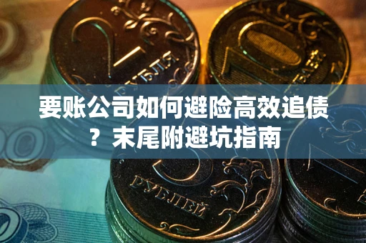 北京要账公司如何避险高效追债？末尾附避坑指南