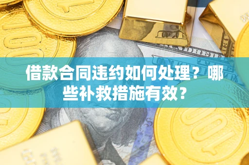 北京借款合同违约如何处理？哪些补救措施有效？