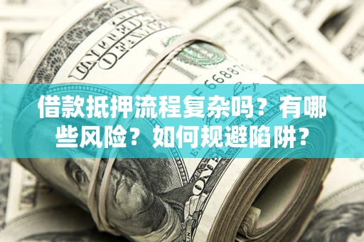 北京借款抵押流程复杂吗？有哪些风险？如何规避陷阱？