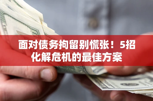 北京面对债务拘留别慌张！5招化解危机的最佳方案