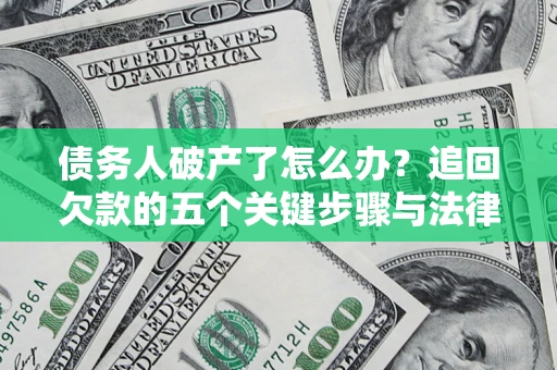 北京债务人破产了怎么办？追回欠款的五个关键步骤与法律策略