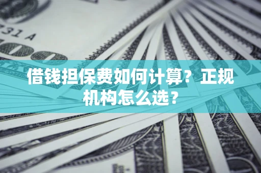 北京借钱担保费如何计算？正规机构怎么选？