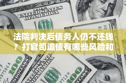 北京法院判决后债务人仍不还钱？打官司追债有哪些风险和技巧？