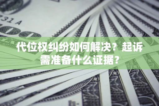 北京代位权纠纷如何解决？起诉需准备什么证据？