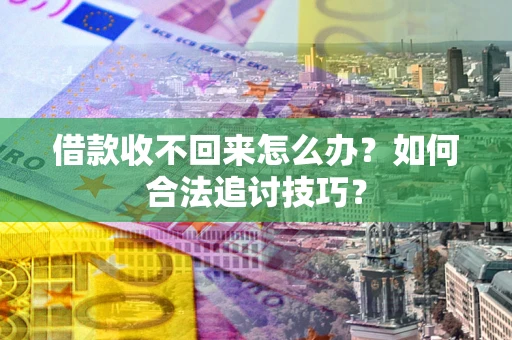 北京借款收不回来怎么办？如何合法追讨技巧？