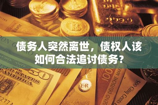 北京债务人突然离世，债权人该如何合法追讨债务？