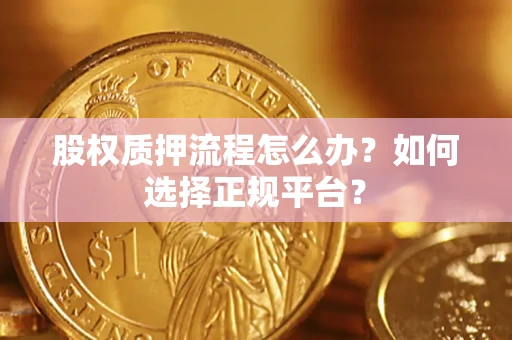 北京股权质押流程怎么办？如何选择正规平台？