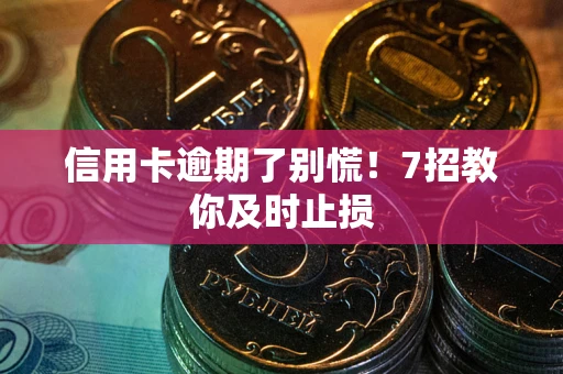 北京信用卡逾期了别慌！7招教你及时止损