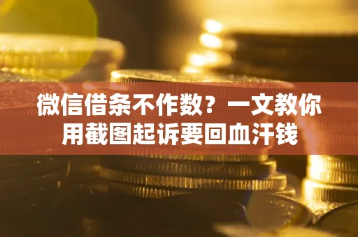 北京微信借条不作数？一文教你用截图起诉要回血汗钱