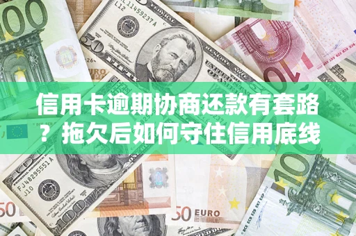 北京信用卡逾期协商还款有套路？拖欠后如何守住信用底线？