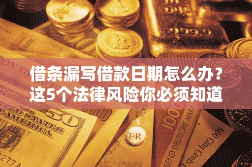 北京借条漏写借款日期怎么办？这5个法律风险你必须知道