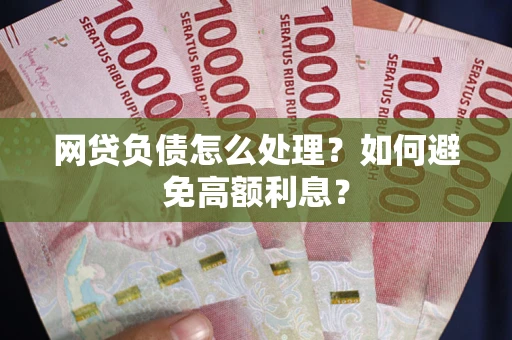 北京网贷负债怎么处理？如何避免高额利息？