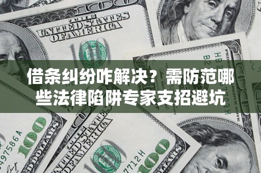 北京借条纠纷咋解决？需防范哪些法律陷阱专家支招避坑