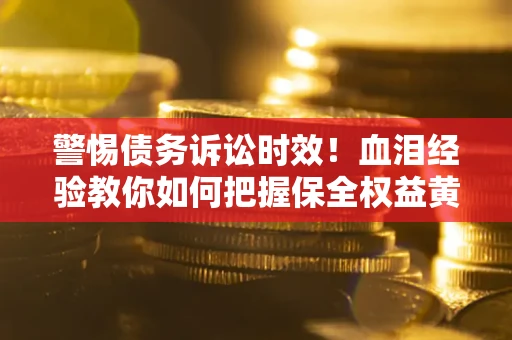 北京警惕债务诉讼时效！血泪经验教你如何把握保全权益黄金期