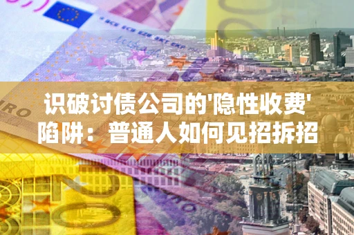 北京识破讨债公司的'隐性收费'陷阱：普通人如何见招拆招？