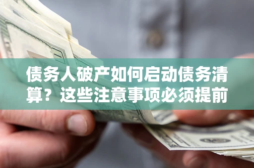 北京债务人破产如何启动债务清算？这些注意事项必须提前知道