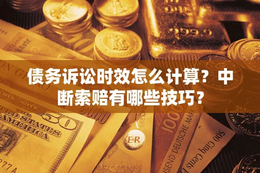 北京债务诉讼时效怎么计算？中断索赔有哪些技巧？